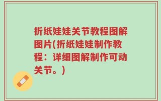 折纸娃娃关节教程图解图片(折纸娃娃制作教程：详细图解制作可动关节。)