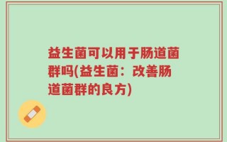 益生菌可以用于肠道菌群吗(益生菌：改善肠道菌群的良方)