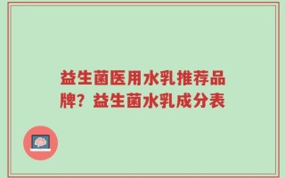 益生菌医用水乳推荐品牌？益生菌水乳成分表