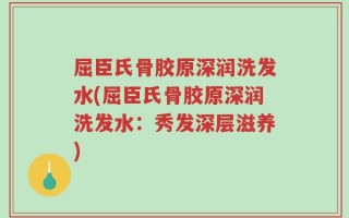 屈臣氏骨胶原深润洗发水(屈臣氏骨胶原深润洗发水：秀发深层滋养)