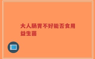 大人肠胃不好能否食用益生菌