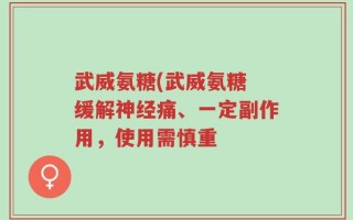 武威氨糖(武威氨糖 缓解神经痛、一定副作用，使用需慎重