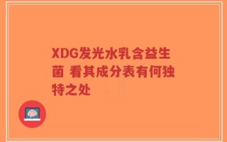 XDG发光水乳含益生菌 看其成分表有何独特之处