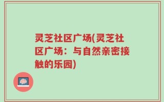 灵芝社区广场(灵芝社区广场：与自然亲密接触的乐园)