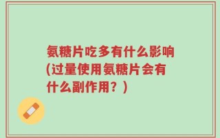 氨糖片吃多有什么影响(过量使用氨糖片会有什么副作用？)
