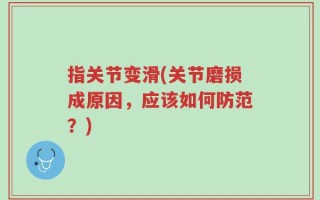 指关节变滑(关节磨损成原因，应该如何防范？)