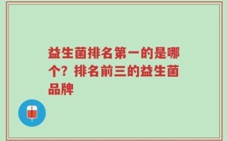 益生菌排名第一的是哪个？排名前三的益生菌品牌