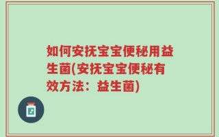如何安抚宝宝便秘用益生菌(安抚宝宝便秘有效方法：益生菌)