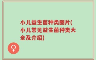小儿益生菌种类图片(小儿常见益生菌种类大全及介绍)