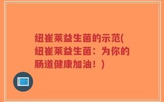 纽崔莱益生菌的示范(纽崔莱益生菌：为你的肠道健康加油！)