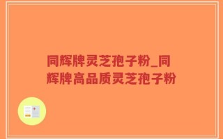同辉牌灵芝孢子粉_同辉牌高品质灵芝孢子粉