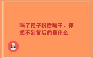 喝了孢子粉后嘴干，你想不到背后的是什么