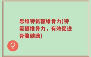 思维特氨糖维骨力(特氨糖维骨力，有效促进骨骼健康)