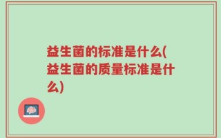 益生菌的标准是什么(益生菌的质量标准是什么)