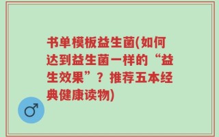 书单模板益生菌(如何达到益生菌一样的“益生效果”？推荐五本经典健康读物)