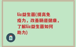 liz益生菌(提高免疫力，改善肠道健康，了解liz益生菌如何助力)