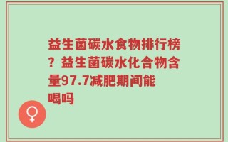 益生菌碳水食物排行榜？益生菌碳水化合物含量97.7减肥期间能喝吗