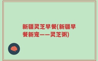 新疆灵芝早餐(新疆早餐新宠——灵芝粥)