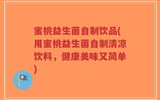 蜜桃益生菌自制饮品(用蜜桃益生菌自制清凉饮料，健康美味又简单)