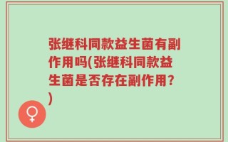 张继科同款益生菌有副作用吗(张继科同款益生菌是否存在副作用？)