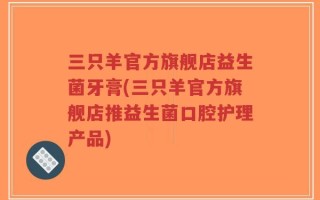 三只羊官方旗舰店益生菌牙膏(三只羊官方旗舰店推益生菌口腔护理产品)