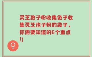 灵芝孢子粉收集袋子收集灵芝孢子粉的袋子，你需要知道的6个重点!)