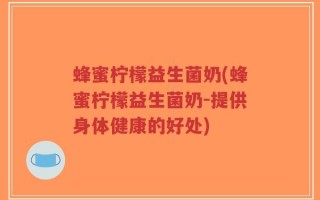 蜂蜜柠檬益生菌奶(蜂蜜柠檬益生菌奶-提供身体健康的好处)