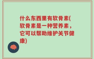 什么东西里有软骨素(软骨素是一种营养素，它可以帮助维护关节健康)