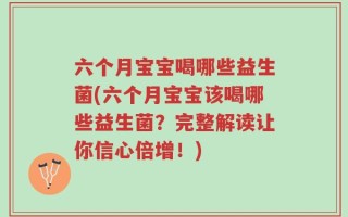 六个月宝宝喝哪些益生菌(六个月宝宝该喝哪些益生菌？完整解读让你信心倍增！)