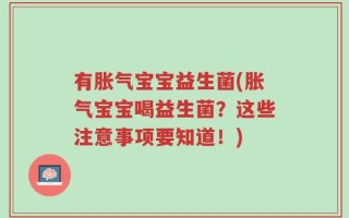 有胀气宝宝益生菌(胀气宝宝喝益生菌？这些注意事项要知道！)
