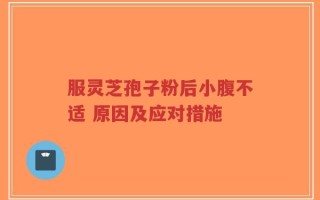 服灵芝孢子粉后小腹不适 原因及应对措施