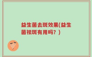益生菌去斑效果(益生菌祛斑有用吗？)