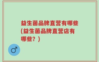 益生菌品牌直营有哪些(益生菌品牌直营店有哪些？)