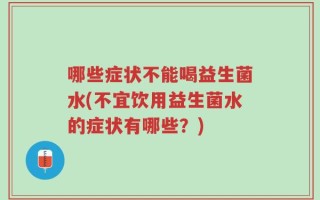 哪些症状不能喝益生菌水(不宜饮用益生菌水的症状有哪些？)