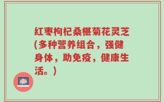 红枣枸杞桑椹菊花灵芝(多种营养组合，强健身体，助免疫，健康生活。)