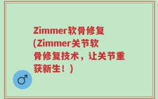 Zimmer软骨修复(Zimmer关节软骨修复技术，让关节重获新生！)