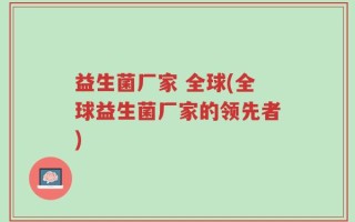 益生菌厂家 全球(全球益生菌厂家的领先者)