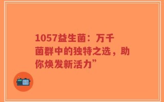 1057益生菌：万千菌群中的独特之选，助你焕发新活力”