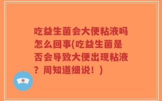吃益生菌会大便粘液吗怎么回事(吃益生菌是否会导致大便出现粘液？周知道细说！)