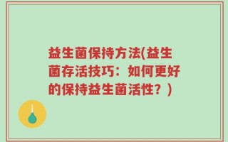 益生菌保持方法(益生菌存活技巧：如何更好的保持益生菌活性？)