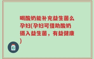 喝酸奶能补充益生菌么孕妇(孕妇可借助酸奶摄入益生菌，有益健康)