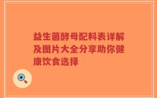 益生菌酵母配料表详解及图片大全分享助你健康饮食选择