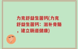 力克舒益生菌钙(力克舒益生菌钙：滋补骨骼，建立肠道健康)