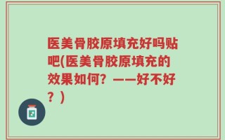 医美骨胶原填充好吗贴吧(医美骨胶原填充的效果如何？——好不好？)