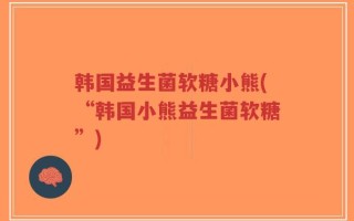 韩国益生菌软糖小熊(“韩国小熊益生菌软糖”)