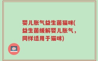 婴儿胀气益生菌猫咪(益生菌缓解婴儿胀气，同样适用于猫咪)