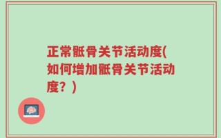 正常骶骨关节活动度(如何增加骶骨关节活动度？)