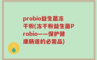 probio益生菌冻干粉(冻干粉益生菌Probio——保护健康肠道的必需品)
