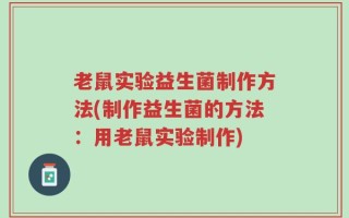 老鼠实验益生菌制作方法(制作益生菌的方法：用老鼠实验制作)
