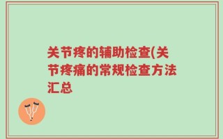 关节疼的辅助检查(关节疼痛的常规检查方法汇总